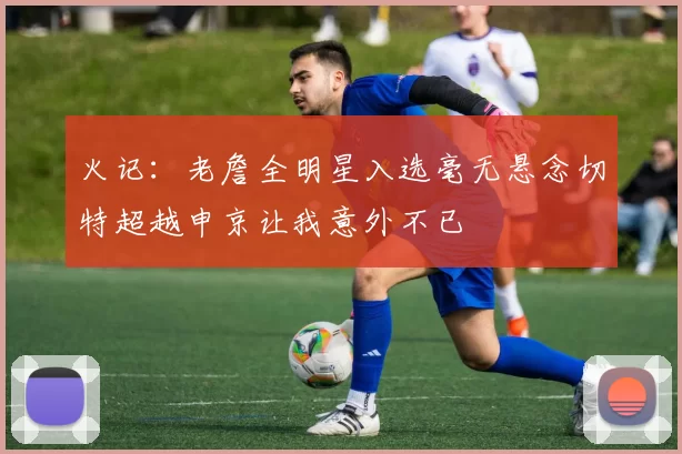 火记：老詹全明星入选毫无悬念切特超越申京让我意外不已