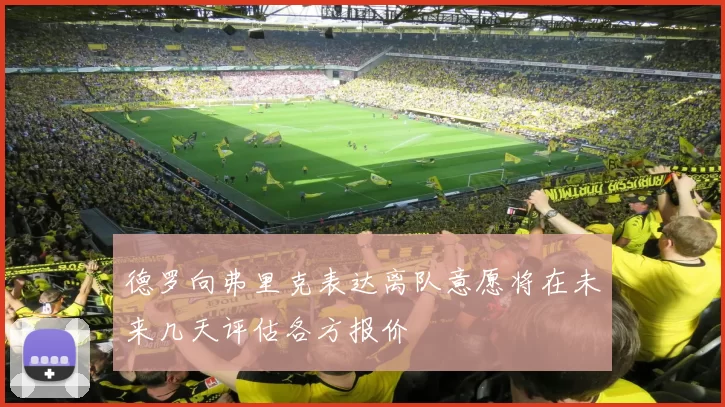 德罗向弗里克表达离队意愿将在未来几天评估各方报价