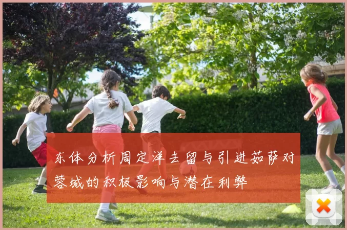 东体分析周定洋去留与引进茹萨对蓉城的积极影响与潜在利弊