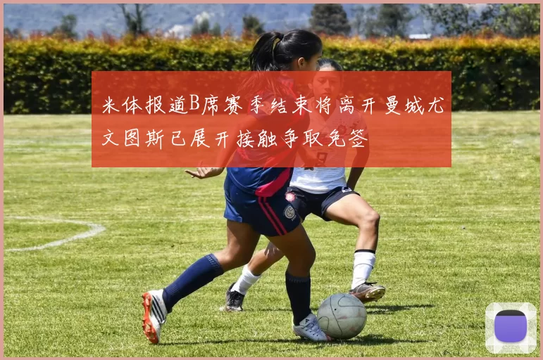 米体报道B席赛季结束将离开曼城尤文图斯已展开接触争取免签