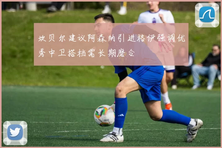 坎贝尔建议阿森纳引进格伊强调优秀中卫搭档需长期磨合