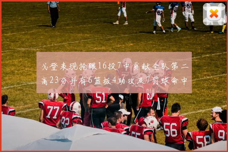 戈登表现抢眼16投7中贡献全队第二高23分并有6篮板4助攻及7罚球命中