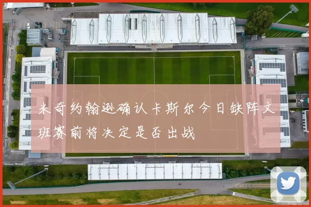 米奇约翰逊确认卡斯尔今日缺阵文班赛前将决定是否出战
