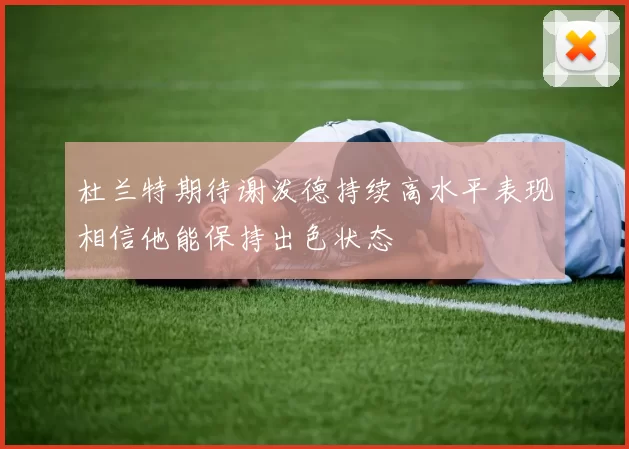 杜兰特期待谢泼德持续高水平表现相信他能保持出色状态