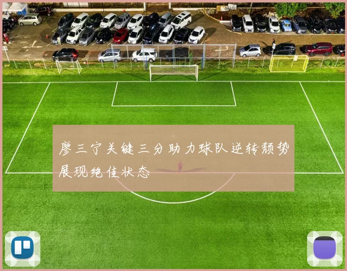 廖三宁关键三分助力球队逆转颓势展现绝佳状态