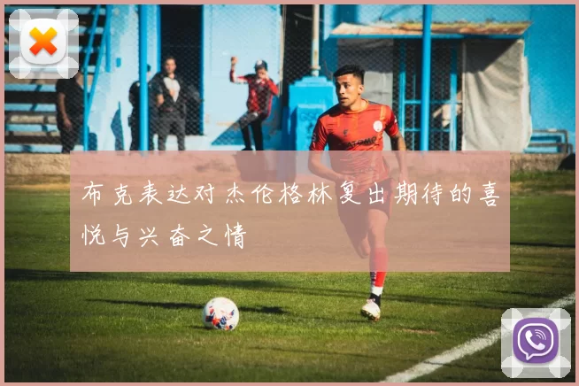 布克表达对杰伦格林复出期待的喜悦与兴奋之情